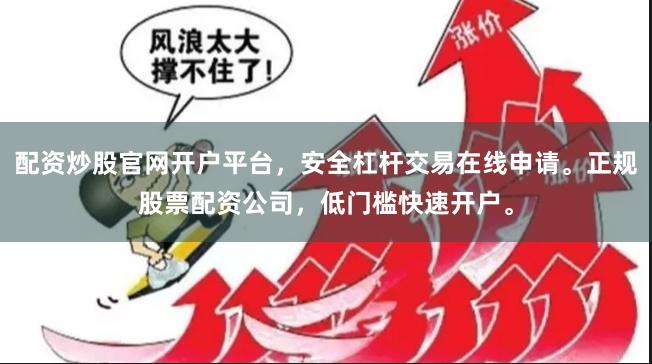 配资炒股官网开户平台，安全杠杆交易在线申请。正规股票配资公司，低门槛快速开户。