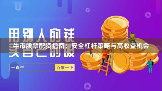 牛市股票配资指南：安全杠杆策略与高收益机会