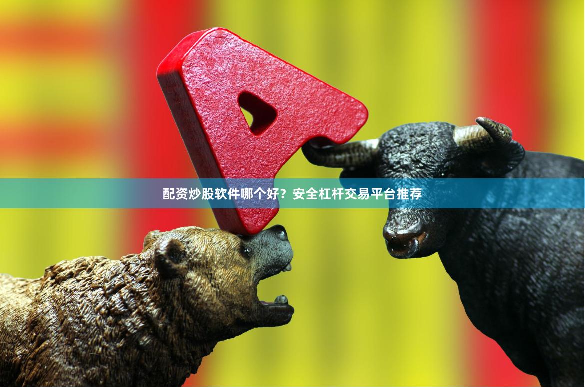 配资炒股软件哪个好？安全杠杆交易平台推荐