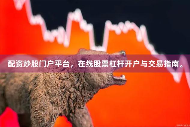 配资炒股门户平台，在线股票杠杆开户与交易指南。