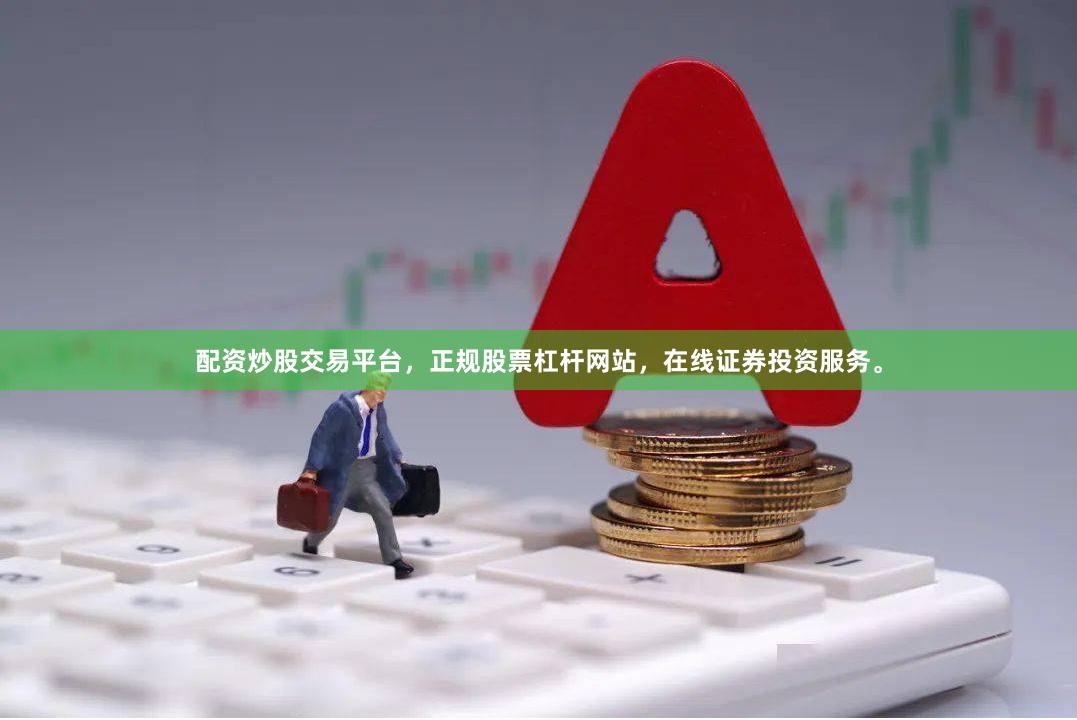配资炒股交易平台，正规股票杠杆网站，在线证券投资服务。