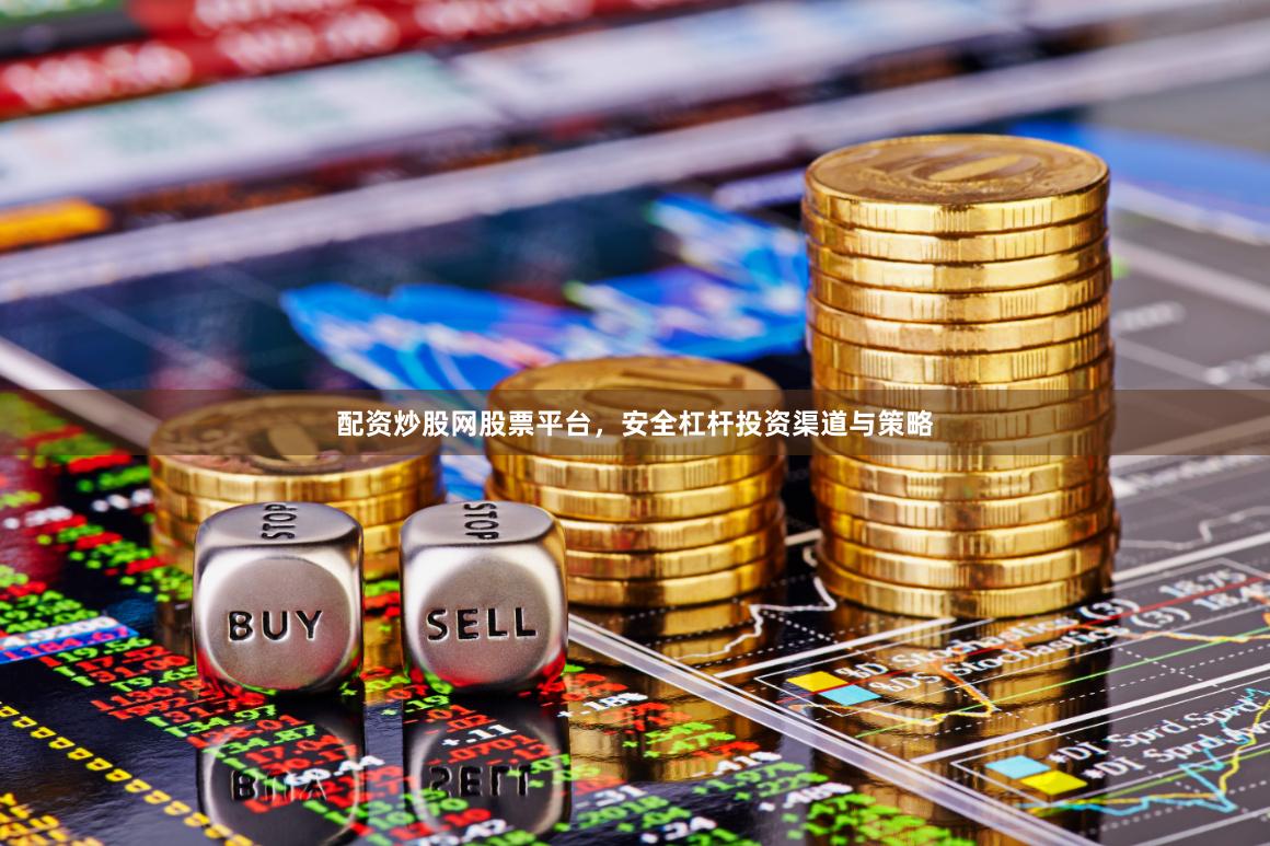 配资炒股网股票平台，安全杠杆投资渠道与策略