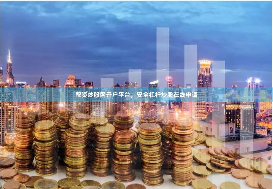 配资炒股网开户平台，安全杠杆炒股在线申请