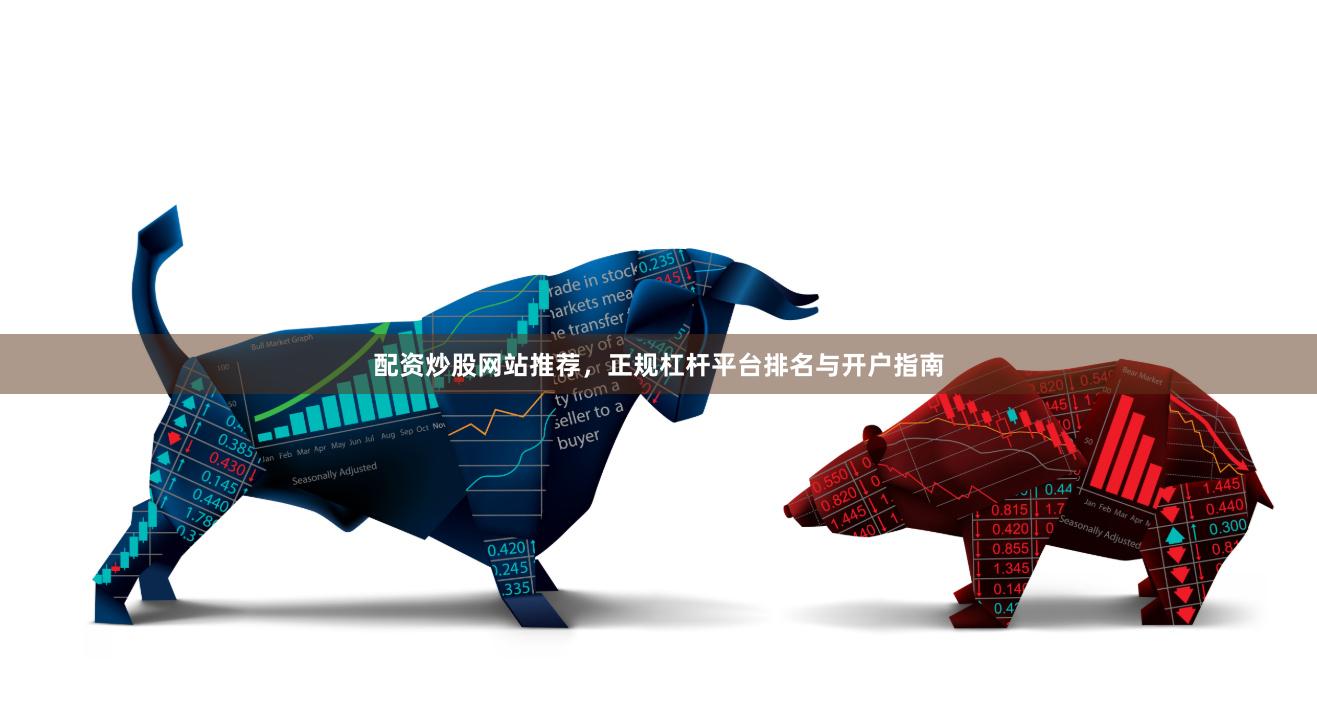 配资炒股网站推荐，正规杠杆平台排名与开户指南