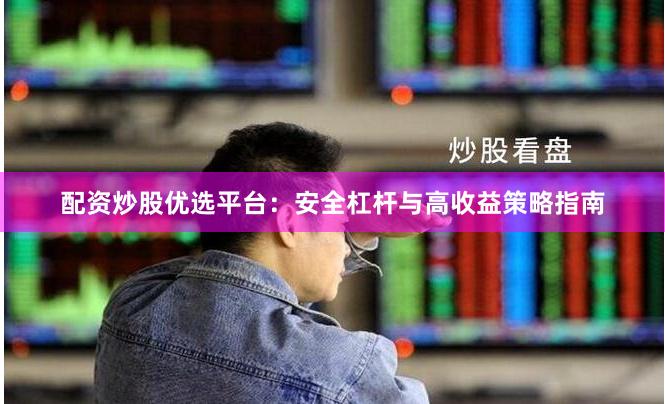 配资炒股优选平台：安全杠杆与高收益策略指南