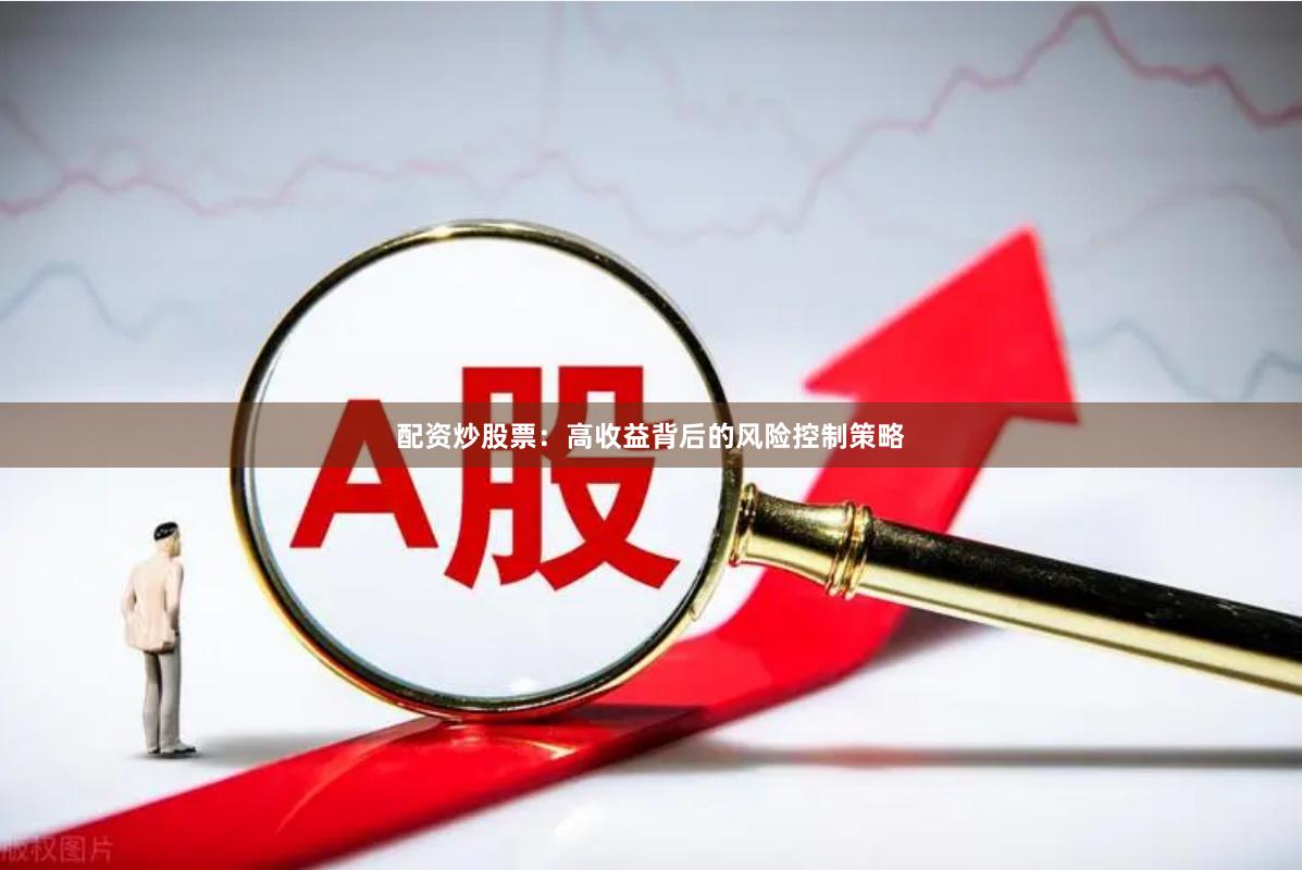 配资炒股票：高收益背后的风险控制策略