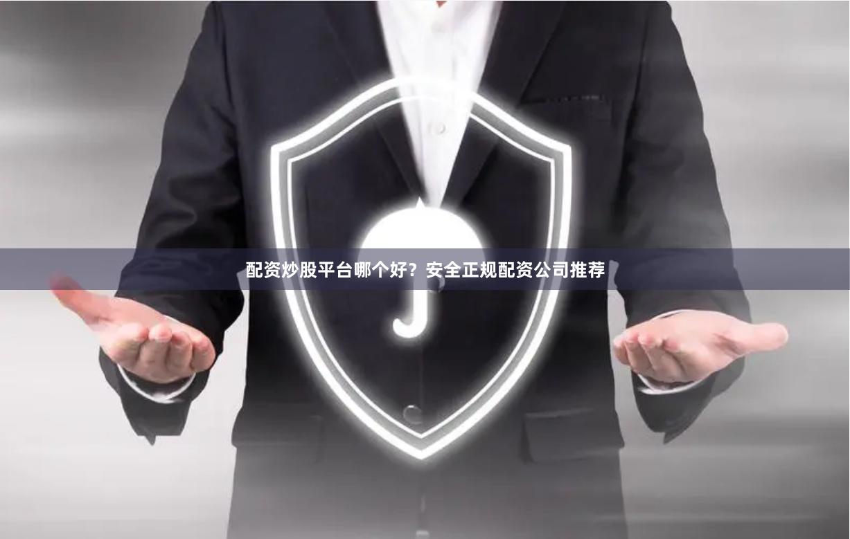 配资炒股平台哪个好？安全正规配资公司推荐