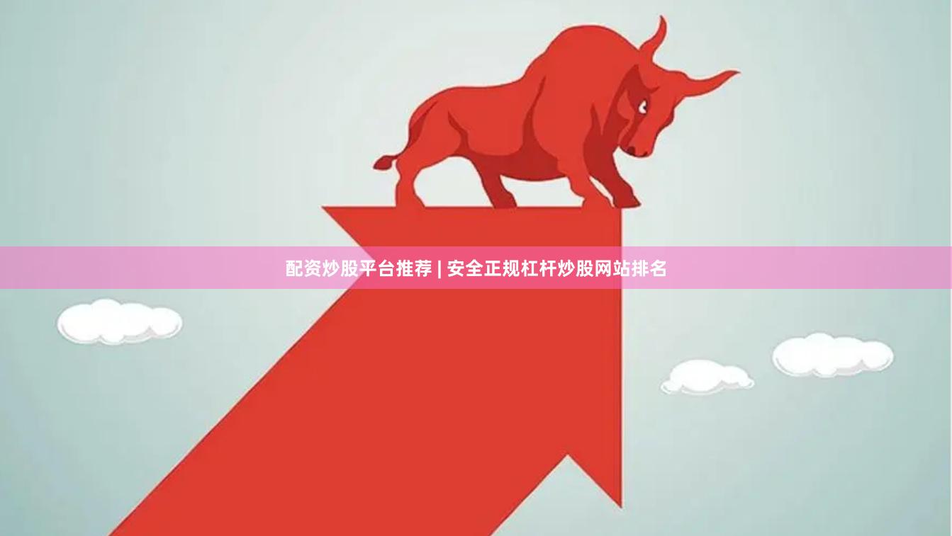 配资炒股平台推荐 | 安全正规杠杆炒股网站排名