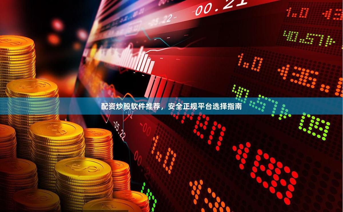 配资炒股软件推荐，安全正规平台选择指南