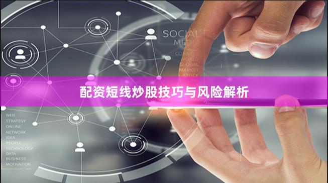 配资短线炒股技巧与风险解析