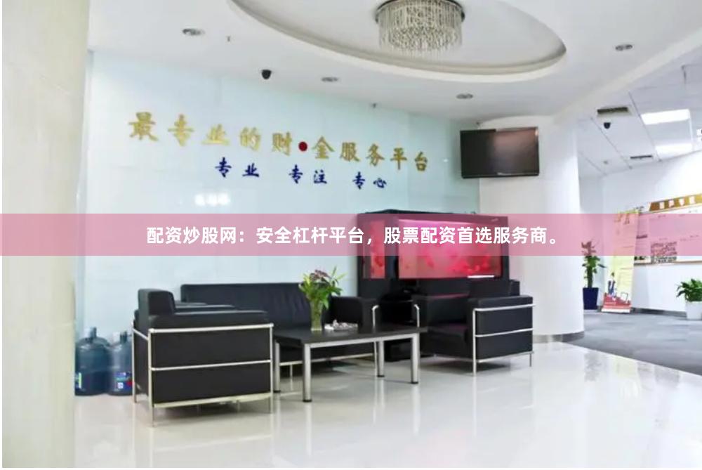 配资炒股网：安全杠杆平台，股票配资首选服务商。