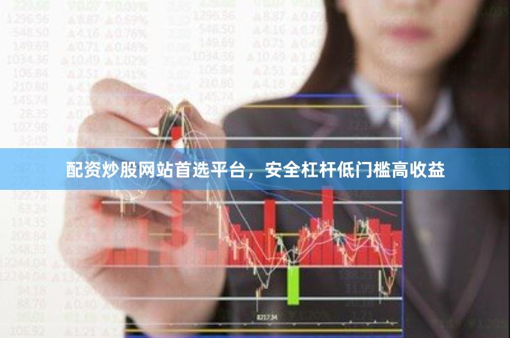 配资炒股网站首选平台，安全杠杆低门槛高收益