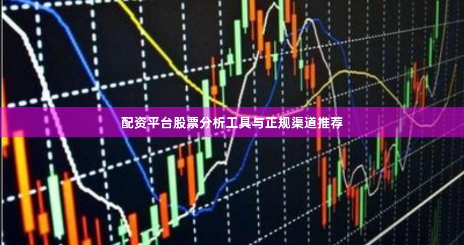 配资平台股票分析工具与正规渠道推荐