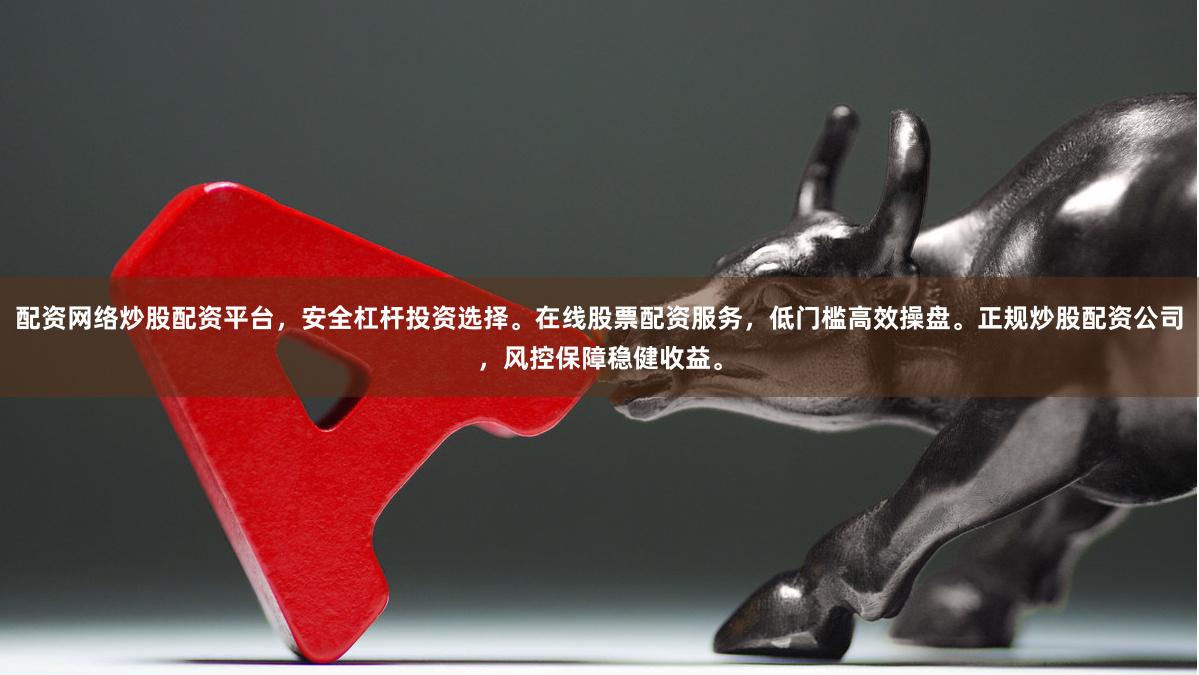 配资网络炒股配资平台，安全杠杆投资选择。在线股票配资服务，低门槛高效操盘。正规炒股配资公司，风控保障稳健收益。