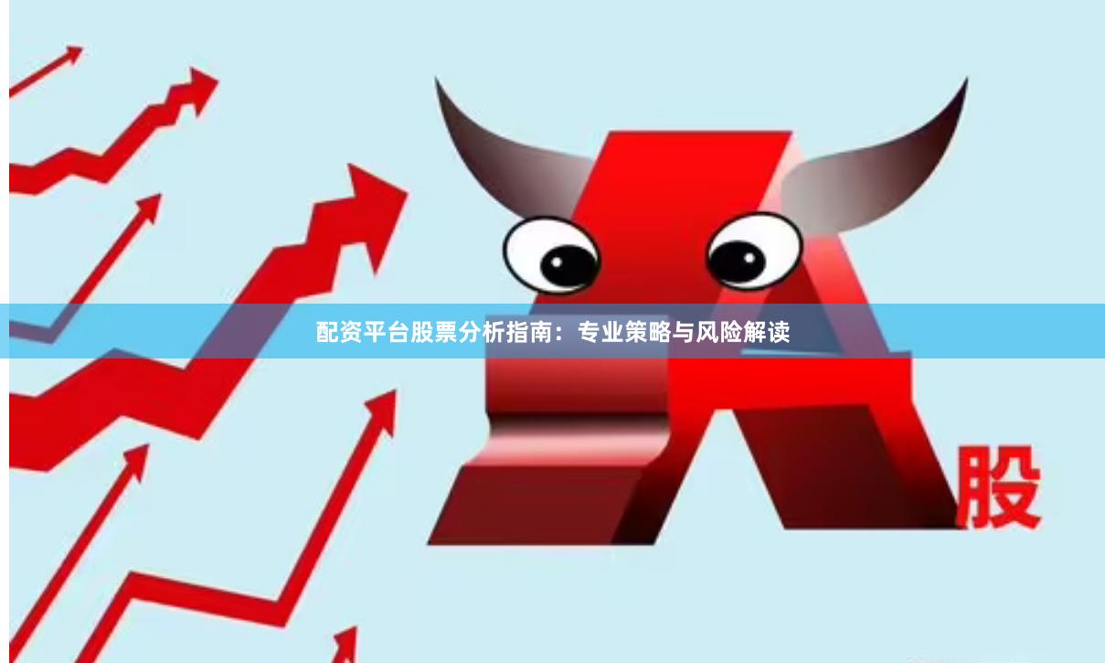 配资平台股票分析指南：专业策略与风险解读