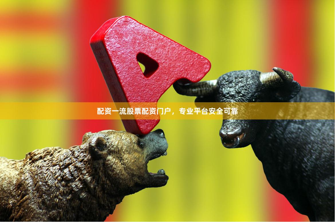 配资一流股票配资门户，专业平台安全可靠
