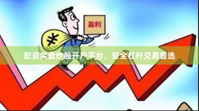 配资实盘炒股开户平台，安全杠杆交易首选