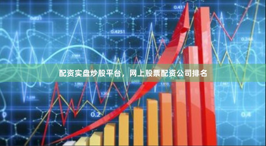 配资实盘炒股平台,网上股票配资公司排名