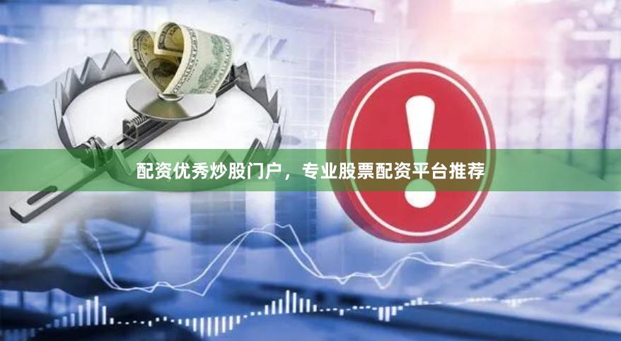 配资优秀炒股门户，专业股票配资平台推荐