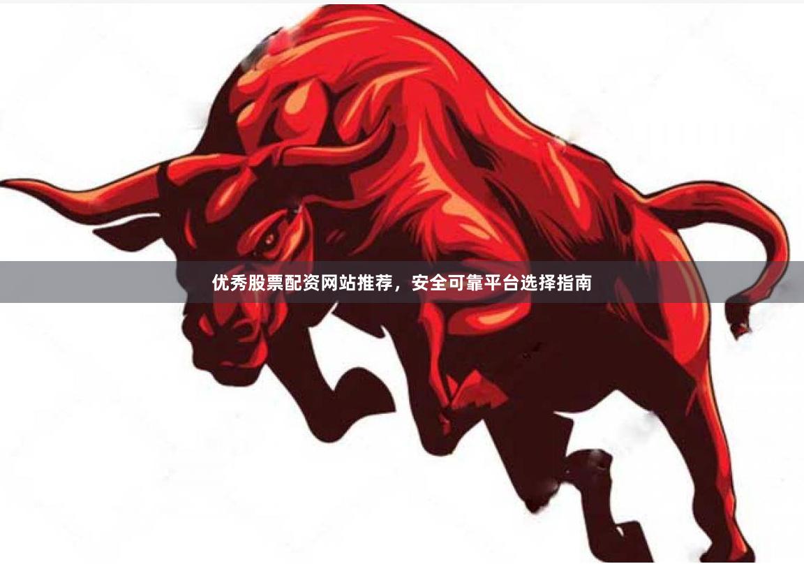 优秀股票配资网站推荐,安全可靠平台选择指南