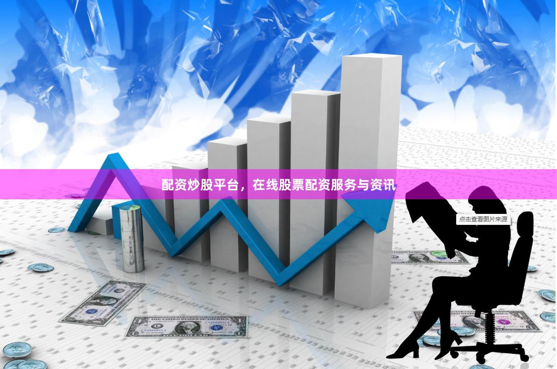 配资炒股平台,在线股票配资服务与资讯