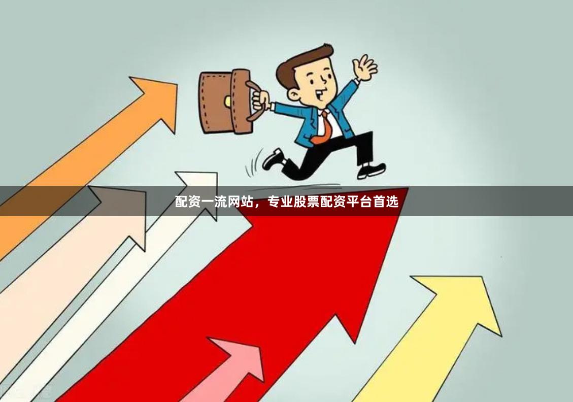 配资一流网站，专业股票配资平台首选