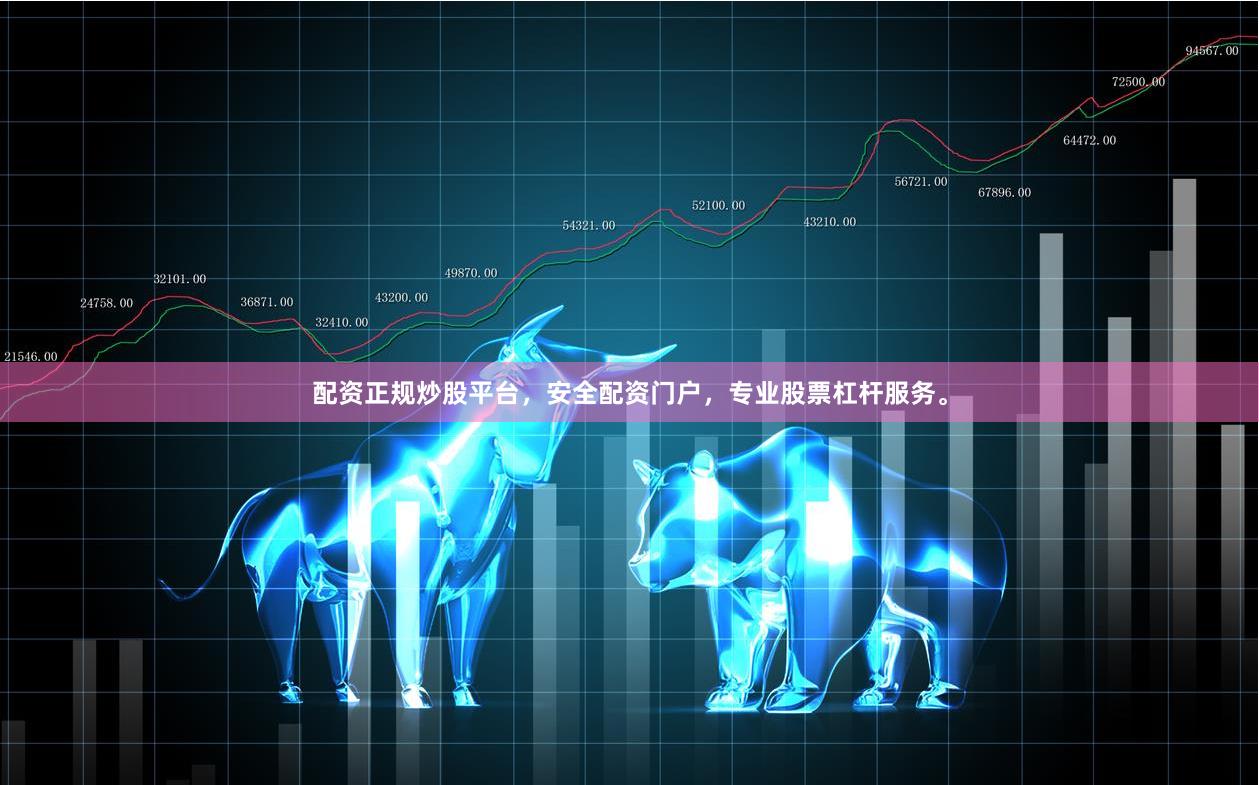 配资正规炒股平台，安全配资门户，专业股票杠杆服务。