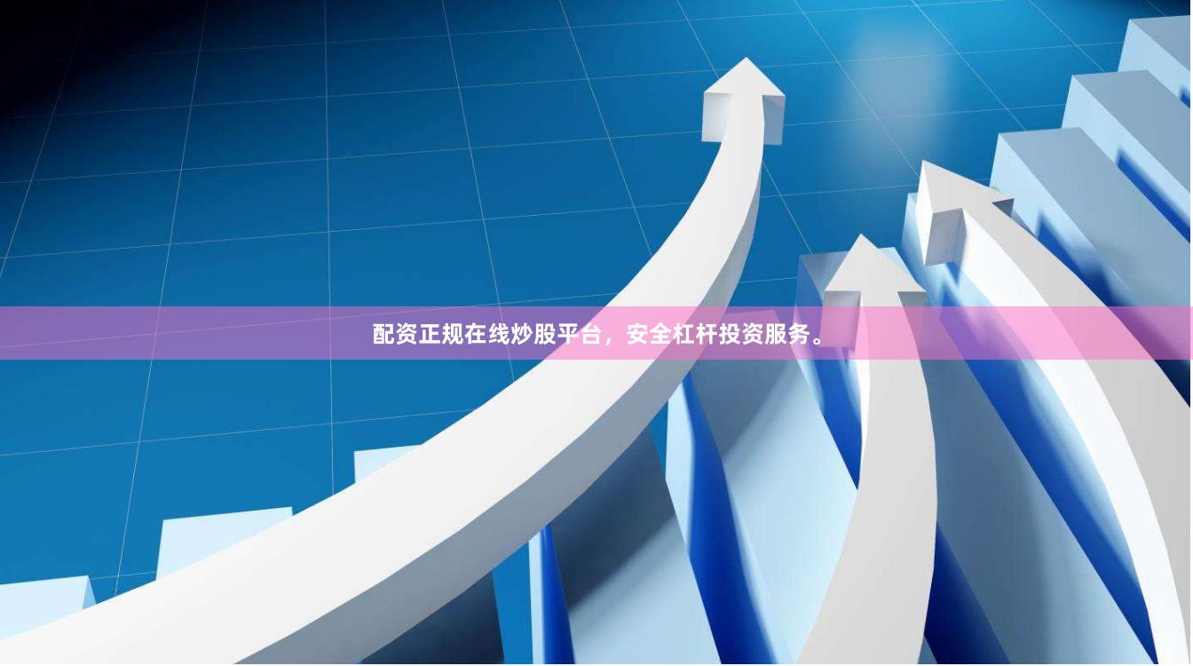 配资正规在线炒股平台，安全杠杆投资服务。