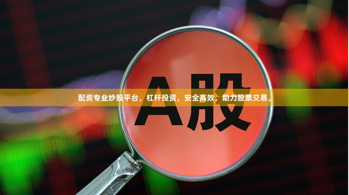 配资专业炒股平台，杠杆投资，安全高效，助力股票交易。