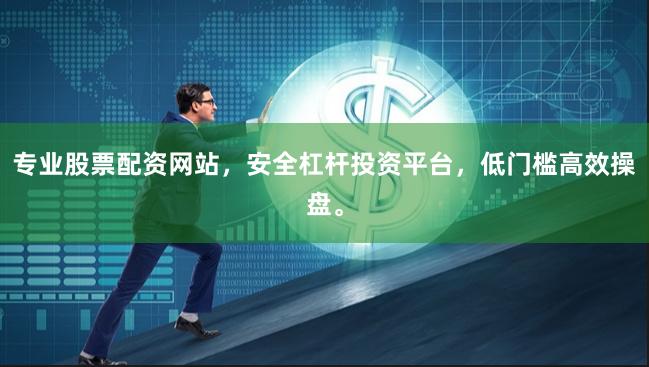 专业股票配资网站，安全杠杆投资平台，低门槛高效操盘。