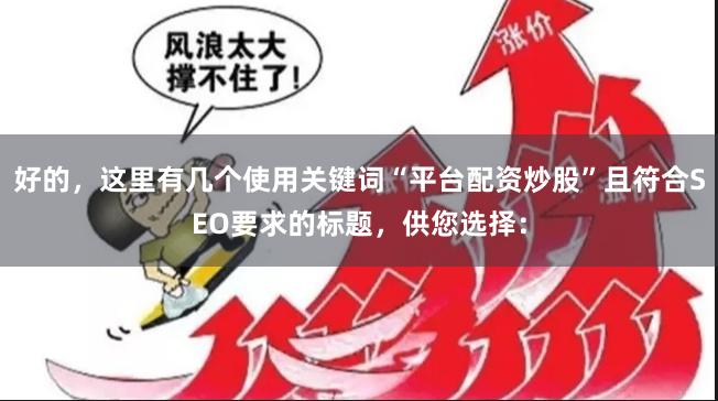 好的，这里有几个使用关键词“平台配资炒股”且符合SEO要求的标题，供您选择：