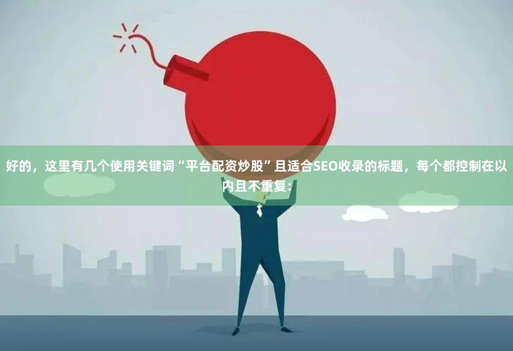好的，这里有几个使用关键词“平台配资炒股”且适合SEO收录的标题，每个都控制在以内且不重复：