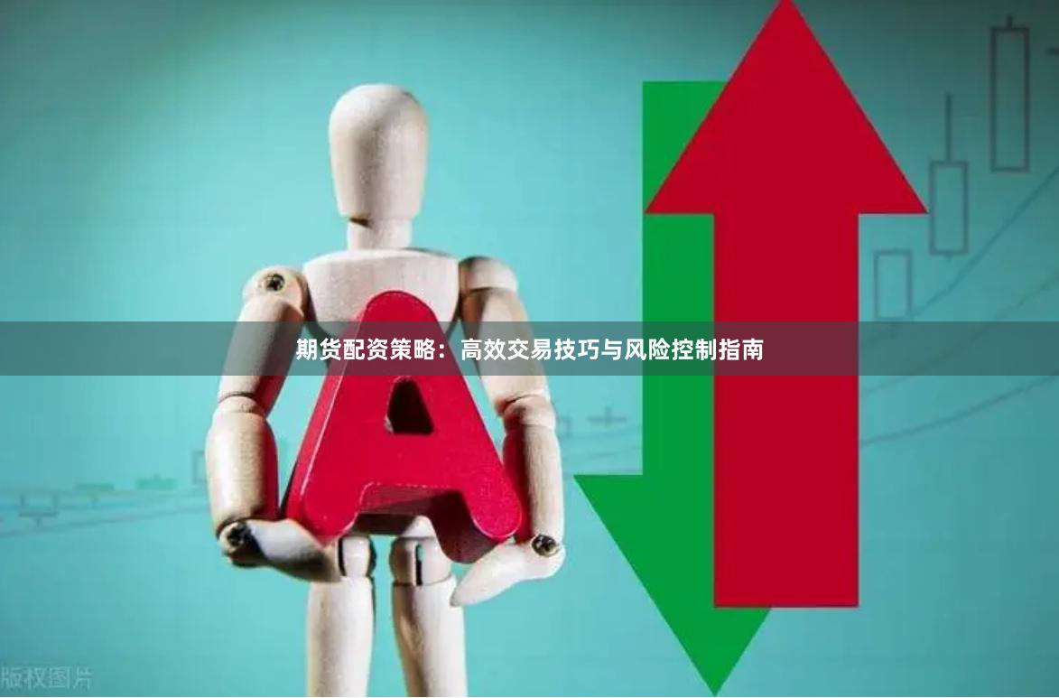 期货配资策略：高效交易技巧与风险控制指南