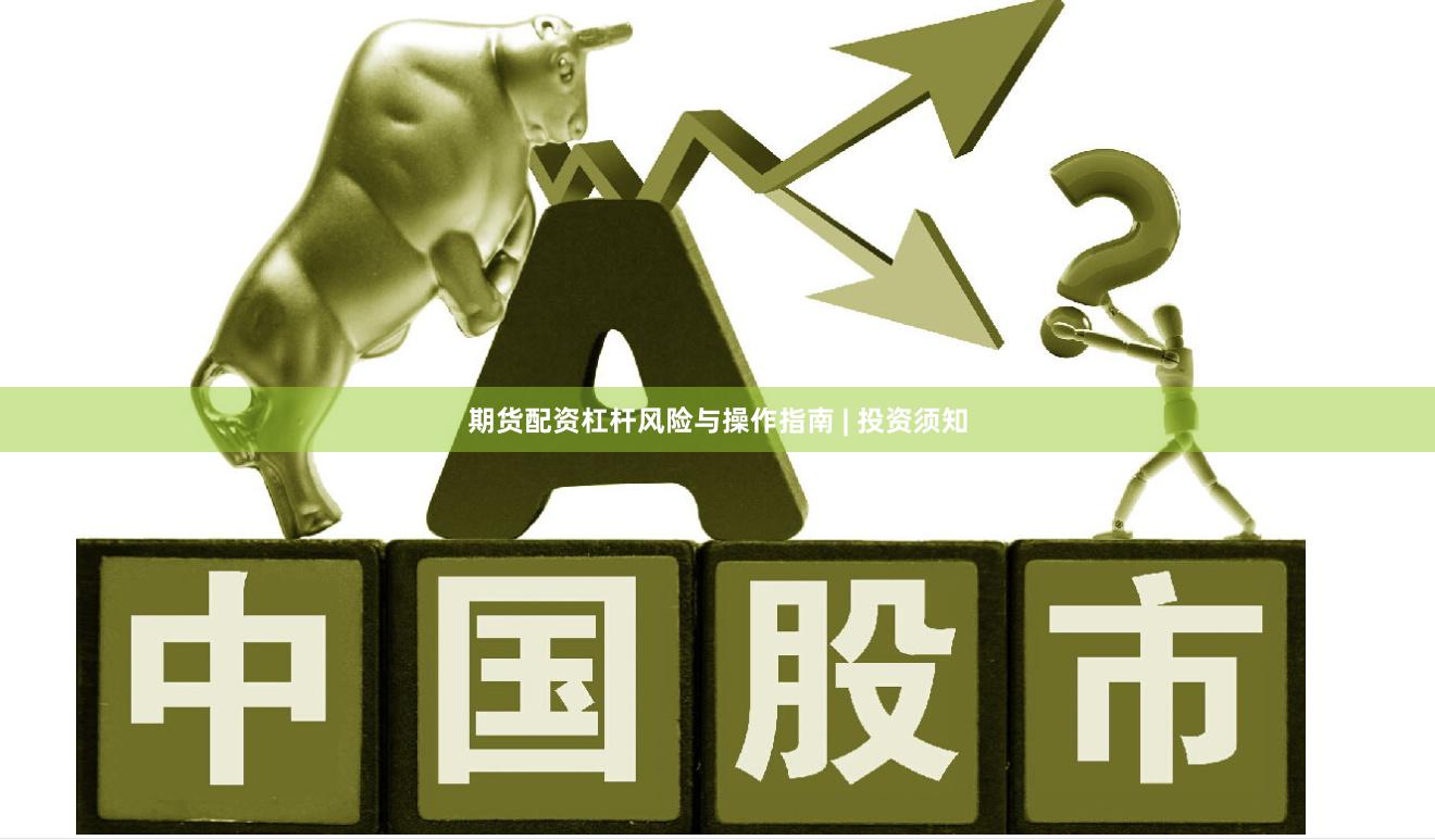 期货配资杠杆风险与操作指南 | 投资须知