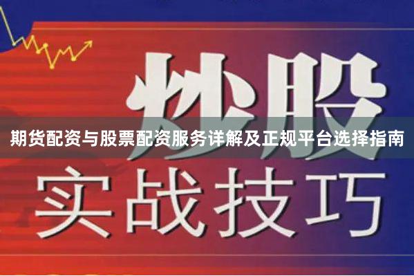 期货配资与股票配资服务详解及正规平台选择指南