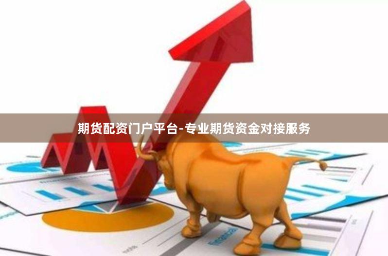 期货配资门户平台-专业期货资金对接服务