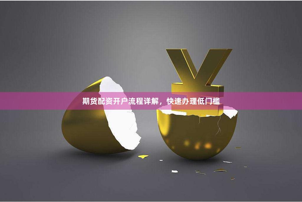 期货配资开户流程详解,快速办理低门槛