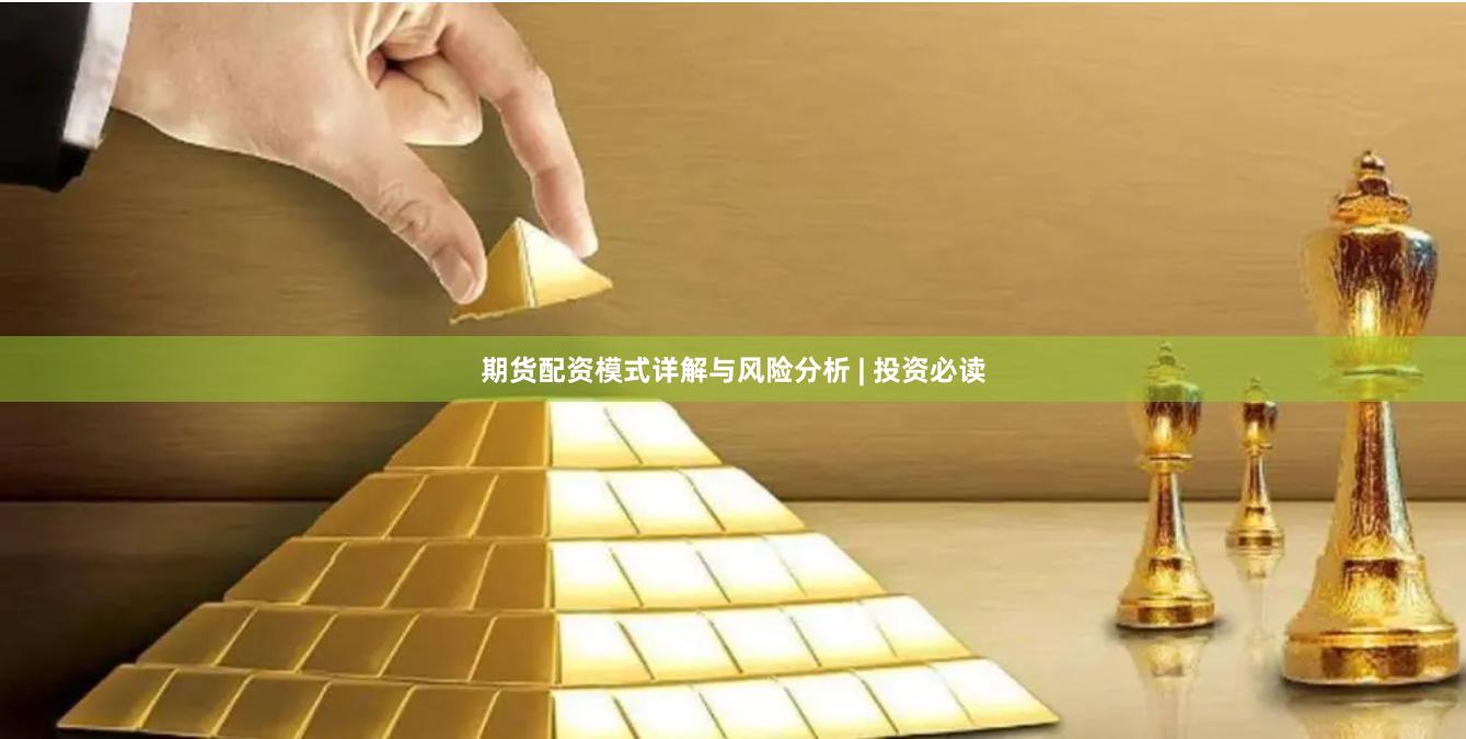 期货配资模式详解与风险分析 | 投资必读