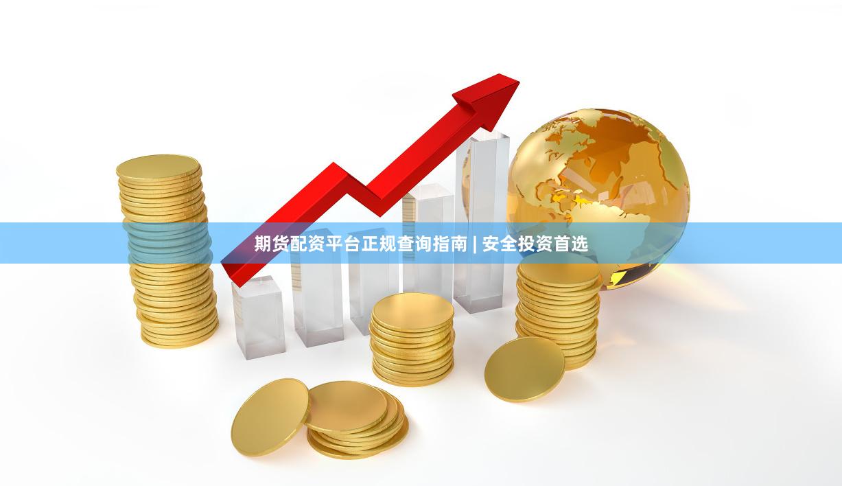 期货配资平台正规查询指南 | 安全投资首选