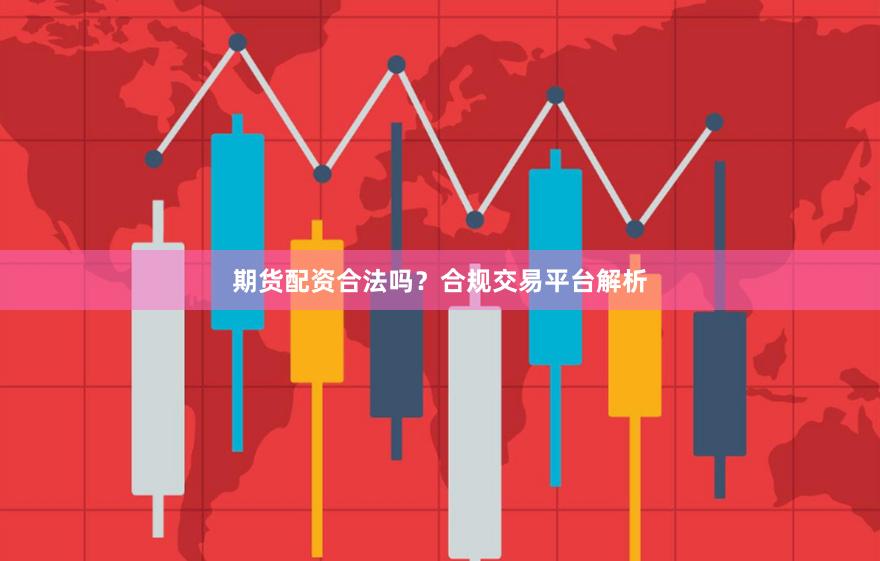 期货配资合法吗？合规交易平台解析