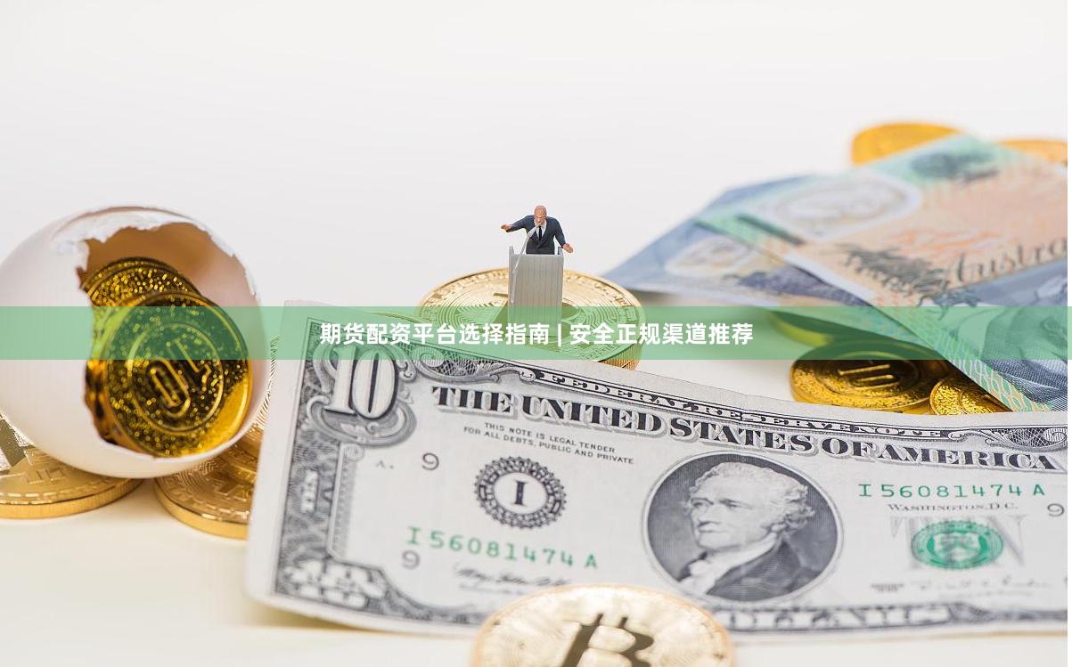 期货配资平台选择指南 | 安全正规渠道推荐