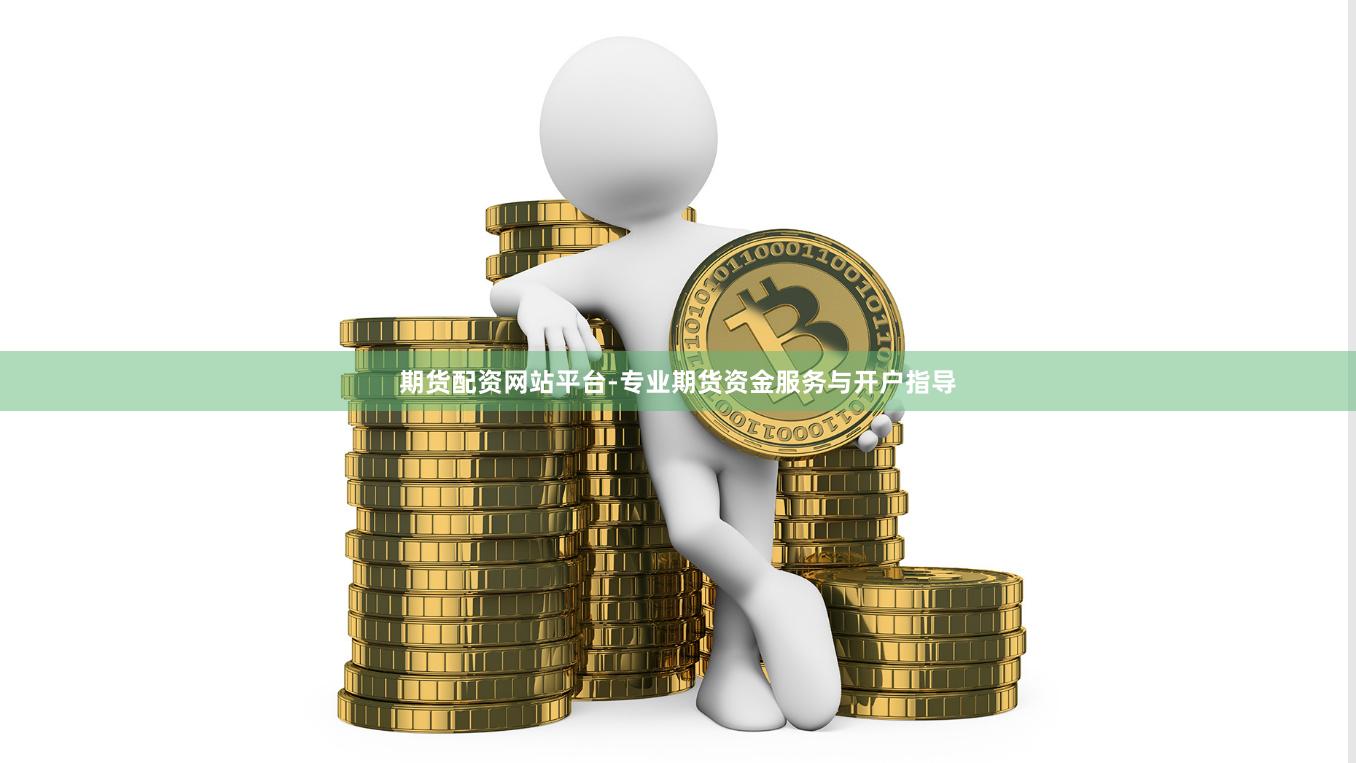 期货配资网站平台-专业期货资金服务与开户指导