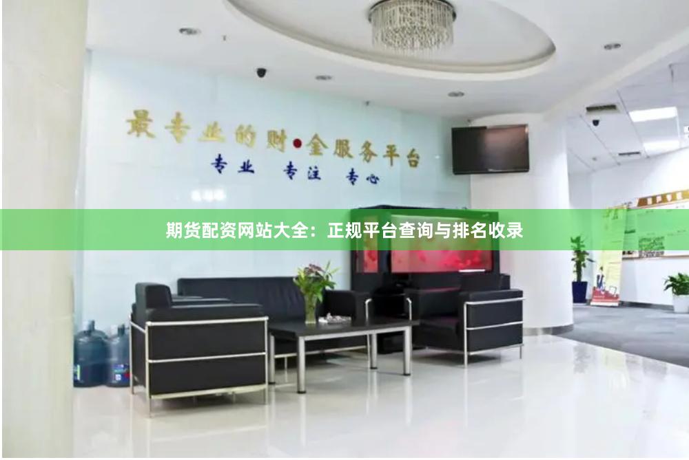 期货配资网站大全：正规平台查询与排名收录