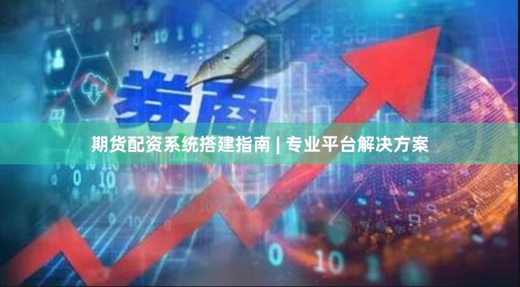 期货配资系统搭建指南 | 专业平台解决方案