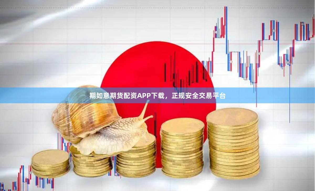 期如意期货配资APP下载，正规安全交易平台