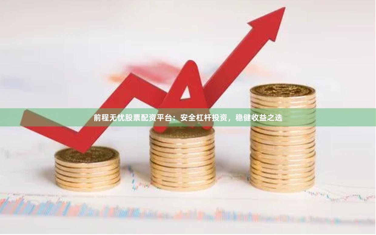 前程无忧股票配资平台：安全杠杆投资，稳健收益之选