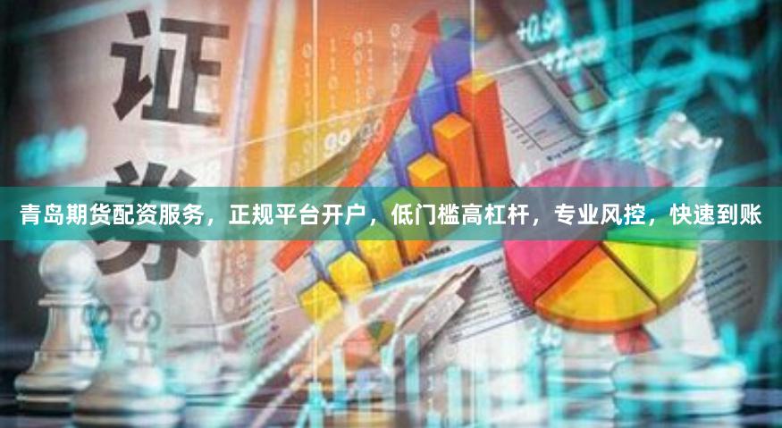 青岛期货配资服务，正规平台开户，低门槛高杠杆，专业风控，快速到账