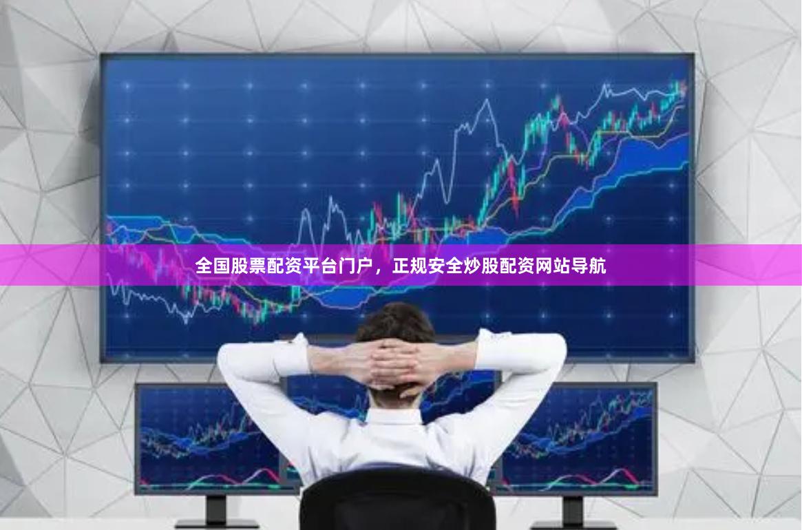 全国股票配资平台门户，正规安全炒股配资网站导航