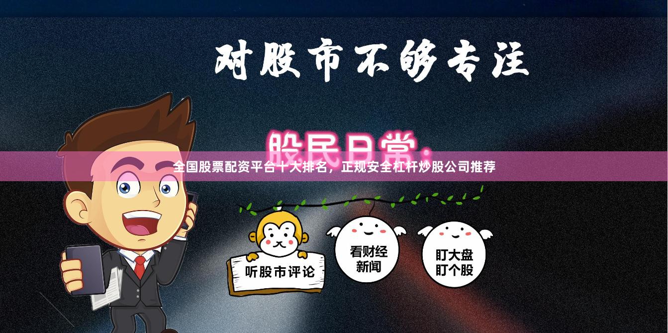 全国股票配资平台十大排名，正规安全杠杆炒股公司推荐