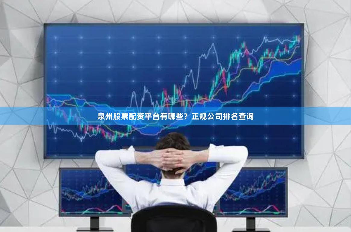 泉州股票配资平台有哪些？正规公司排名查询